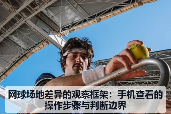 网球场地差异的观察框架：手机查看的操作步骤与判断边界